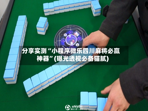 分享实测“小程序微乐四川麻将必赢神器”(曝光透视必备猫腻)-第1张图片