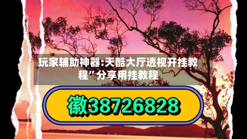 玩家辅助神器:天酷大厅透视开挂教程	”分享用挂教程-第1张图片