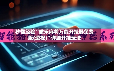 秒懂经验“微乐麻将万能开挂器免费版(透视)”详细开挂玩法-第1张图片