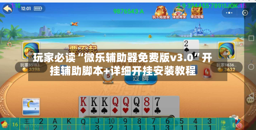 玩家必读“微乐辅助器免费版v3.0	”开挂辅助脚本+详细开挂安装教程-第1张图片