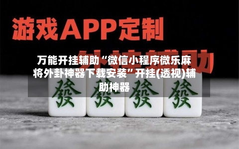 万能开挂辅助“微信小程序微乐麻将外卦神器下载安装”开挂(透视)辅助神器-第1张图片