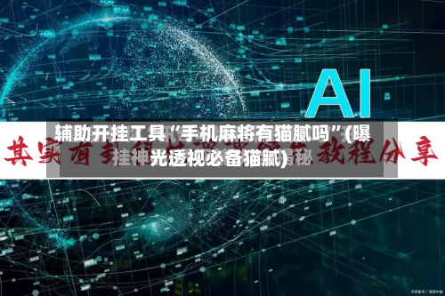 辅助开挂工具“手机麻将有猫腻吗”(曝光透视必备猫腻)-第1张图片