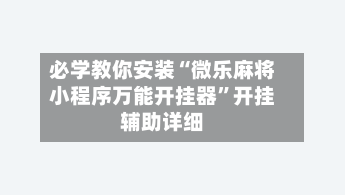 必学教你安装“微乐麻将小程序万能开挂器”开挂辅助详细-第1张图片