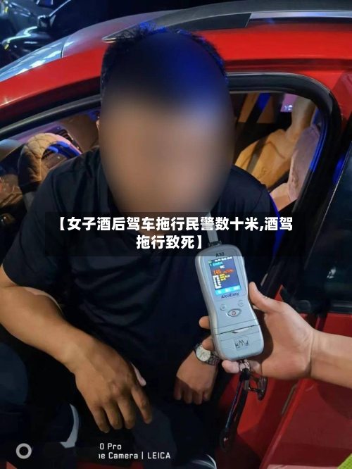 【女子酒后驾车拖行民警数十米,酒驾拖行致死】-第1张图片