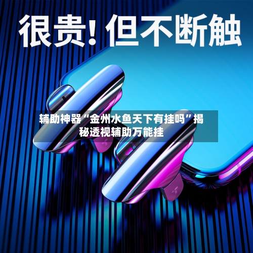 辅助神器“金州水鱼天下有挂吗	”揭秘透视辅助万能挂-第1张图片