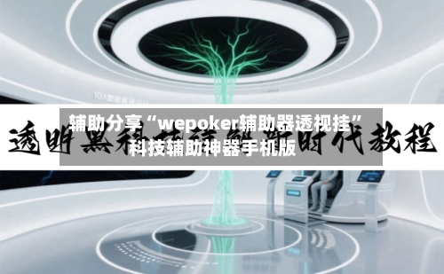 辅助分享“wepoker辅助器透视挂	”科技辅助神器手机版-第1张图片