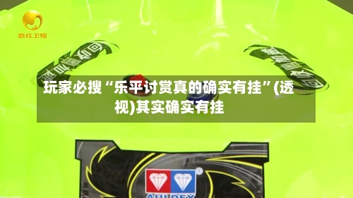 玩家必搜“乐平讨赏真的确实有挂”(透视)其实确实有挂-第1张图片