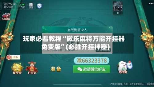 玩家必看教程“微乐麻将万能开挂器免费版	”(必胜开挂神器)-第1张图片
