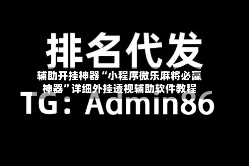 辅助开挂神器“小程序微乐麻将必赢神器”详细外挂透视辅助软件教程-第1张图片