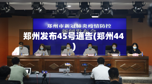 郑州发布45号通告(郑州44)-第1张图片
