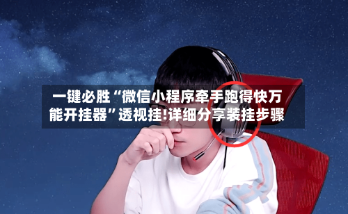 一键必胜“微信小程序牵手跑得快万能开挂器”透视挂!详细分享装挂步骤-第1张图片