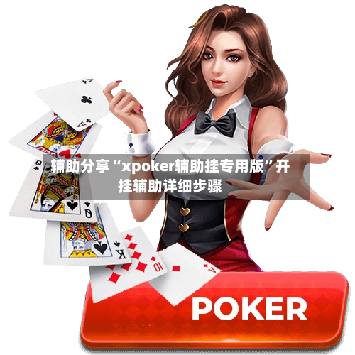 辅助分享“xpoker辅助挂专用版	”开挂辅助详细步骤-第1张图片