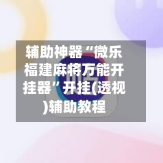 辅助神器“微乐福建麻将万能开挂器	”开挂(透视)辅助教程-第1张图片