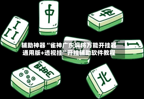 辅助神器“雀神广东麻将万能开挂器通用版+透视挂”开挂辅助软件教程-第1张图片