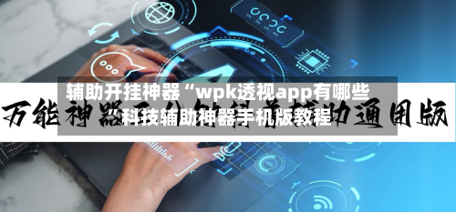 辅助开挂神器“wpk透视app有哪些	”科技辅助神器手机版教程-第1张图片