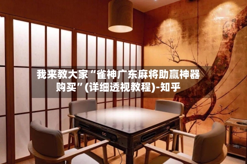 我来教大家“雀神广东麻将助赢神器购买”(详细透视教程)-知乎-第1张图片