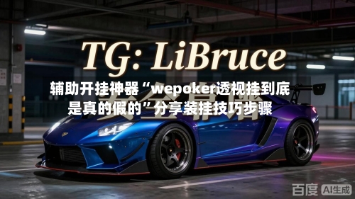 辅助开挂神器“wepoker透视挂到底是真的假的”分享装挂技巧步骤-第1张图片