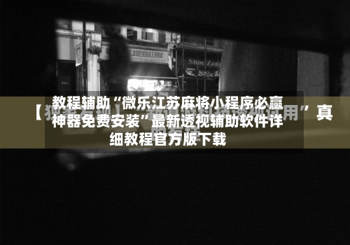 教程辅助“微乐江苏麻将小程序必赢神器免费安装”最新透视辅助软件详细教程官方版下载-第1张图片