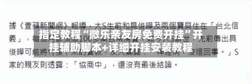 指定教程“微乐亲友房免费开挂”开挂辅助脚本+详细开挂安装教程-第1张图片