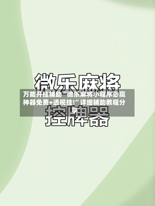万能开挂辅助“微乐麻将小程序必赢神器免费+透视挂!”详细辅助教程分享-第1张图片