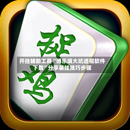 开挂辅助工具“博乐填大坑透视软件下载	”分享装挂技巧步骤-第1张图片
