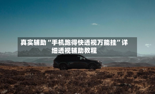 真实辅助“手机跑得快透视万能挂	”详细透视辅助教程-第1张图片