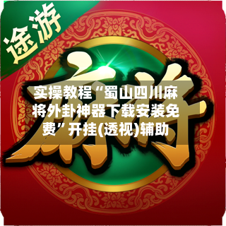 实操教程“蜀山四川麻将外卦神器下载安装免费	”开挂(透视)辅助-第1张图片