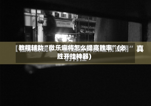 教程辅助“微乐麻将怎么提高胜率”(必胜开挂神器)-第1张图片