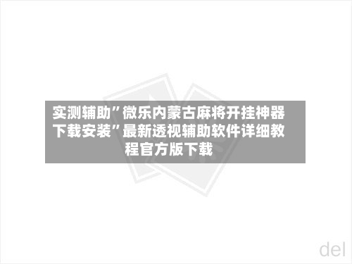 实测辅助”微乐内蒙古麻将开挂神器下载安装	”最新透视辅助软件详细教程官方版下载-第1张图片