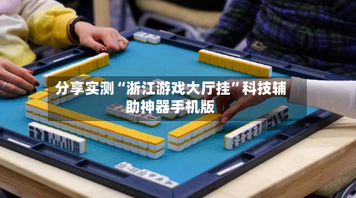 分享实测“浙江游戏大厅挂”科技辅助神器手机版-第1张图片