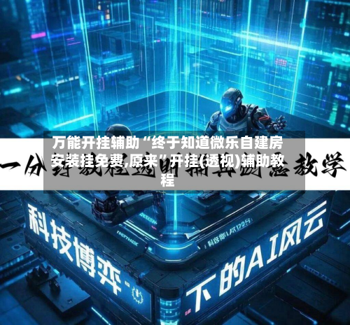 万能开挂辅助“终于知道微乐自建房安装挂免费,原来	”开挂(透视)辅助教程-第1张图片
