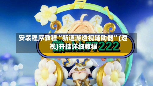 安装程序教程“新道游透视辅助器	”(透视)开挂详细教程-第1张图片