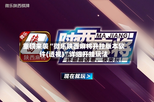 重磅来袭“微乐陕西麻将开挂版本软件(透视)”详细开挂玩法-第1张图片