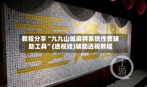 教程分享“九九山城麻将系统作弊辅助工具”(透视挂)辅助透视教程-第1张图片