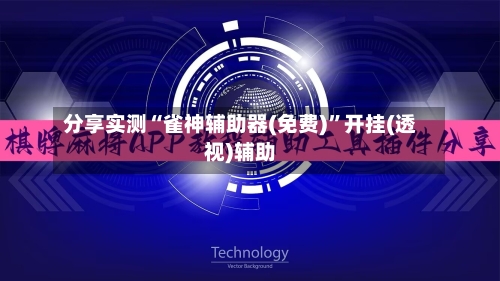 分享实测“雀神辅助器(免费)”开挂(透视)辅助-第1张图片