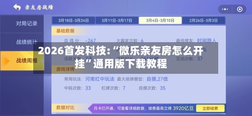 2026首发科技:“微乐亲友房怎么开挂”通用版下载教程-第1张图片