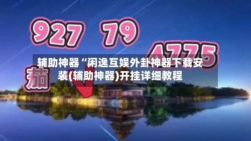 辅助神器“闲逸互娱外卦神器下载安装(辅助神器)开挂详细教程-第1张图片