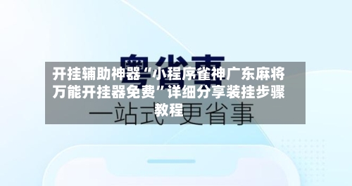 开挂辅助神器“小程序雀神广东麻将万能开挂器免费”详细分享装挂步骤教程-第1张图片