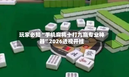 玩家必知“手机麻将十打九赢专业神器	”2026透视开挂-第1张图片