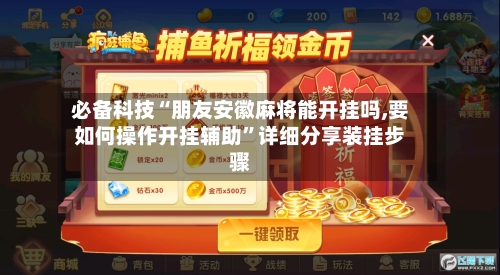 必备科技“朋友安徽麻将能开挂吗,要如何操作开挂辅助”详细分享装挂步骤-第1张图片