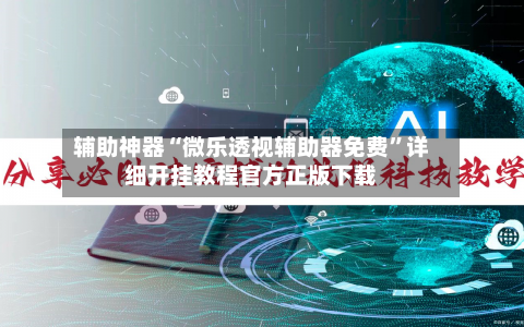 辅助神器“微乐透视辅助器免费”详细开挂教程官方正版下载-第1张图片