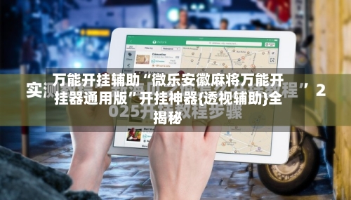 万能开挂辅助“微乐安徽麻将万能开挂器通用版	”开挂神器{透视辅助}全揭秘-第1张图片