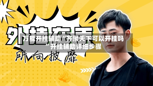 万能开挂辅助“齐聚天下可以开挂吗	”开挂辅助详细步骤-第1张图片