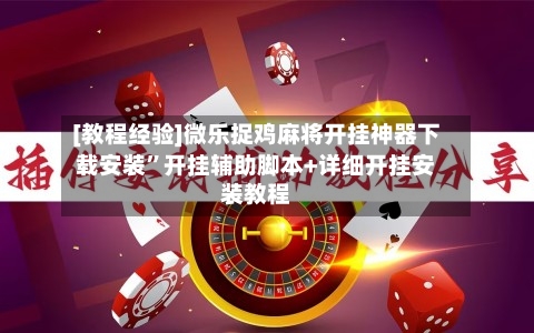 [教程经验]微乐捉鸡麻将开挂神器下载安装”开挂辅助脚本+详细开挂安装教程-第1张图片
