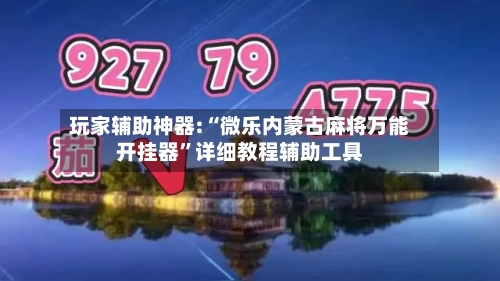 玩家辅助神器:“微乐内蒙古麻将万能开挂器”详细教程辅助工具-第1张图片