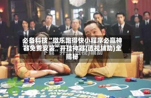 必备科技“微乐跑得快小程序必赢神器免费安装	”开挂神器{透视辅助}全揭秘-第1张图片