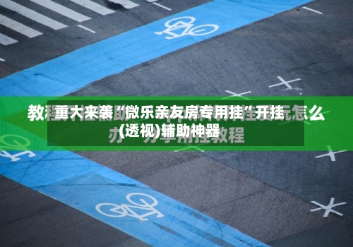 重大来袭“微乐亲友房专用挂	”开挂(透视)辅助神器-第1张图片