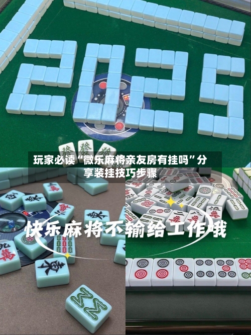 玩家必读“微乐麻将亲友房有挂吗	”分享装挂技巧步骤-第1张图片