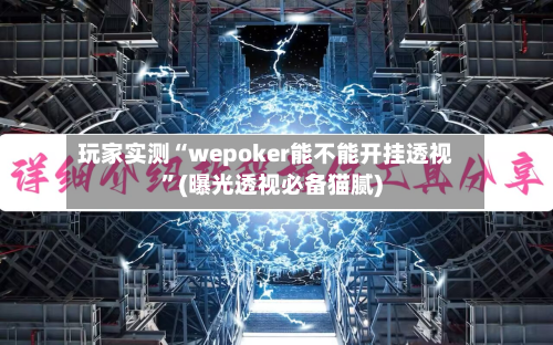 玩家实测“wepoker能不能开挂透视”(曝光透视必备猫腻)-第1张图片