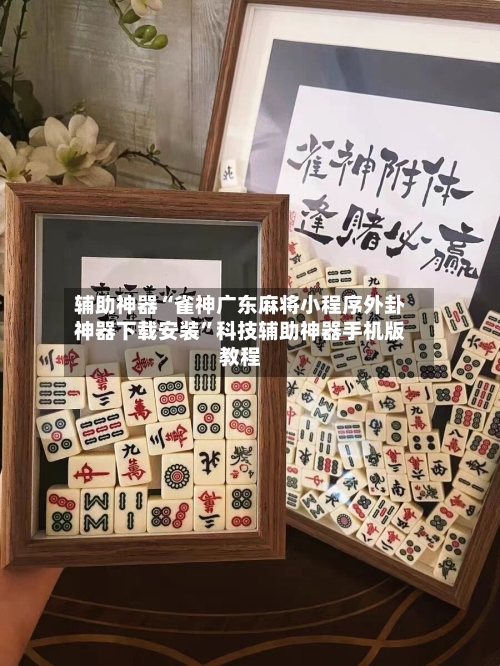 辅助神器“雀神广东麻将小程序外卦神器下载安装	”科技辅助神器手机版教程-第1张图片